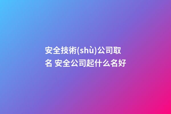 安全技術(shù)公司取名 安全公司起什么名好-第1張-公司起名-玄機派